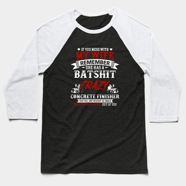 If You Mess With My Wife Remember She Has A Batshit Crazy Concrete Finisher That Will Not Hesitate To Smack The Stupidity Out Of You Wife Baseball T-Shirt by dieukieu81